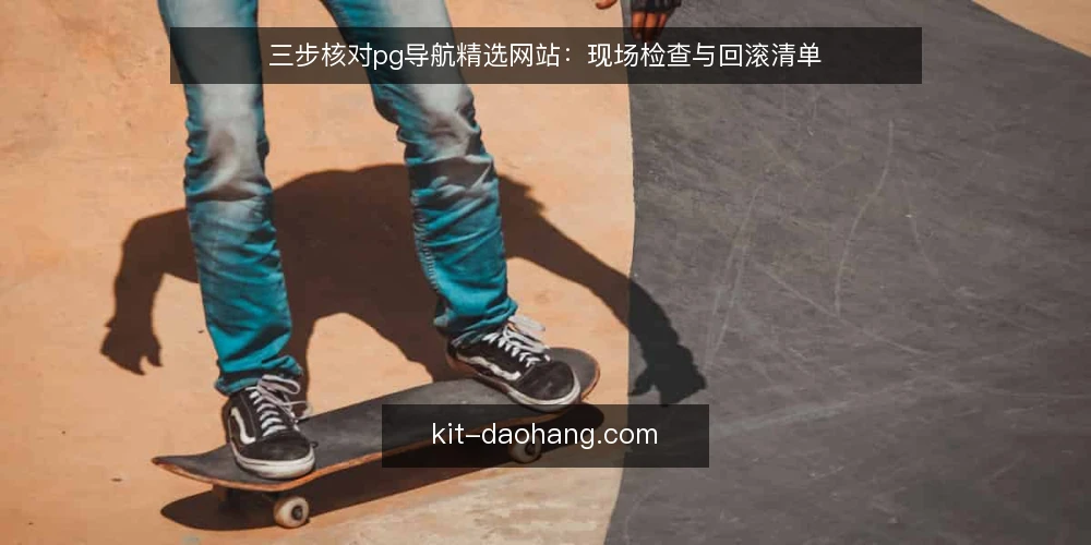 三步核对pg导航精选网站：现场检查与回滚清单 — 现场要盯的信号 配图