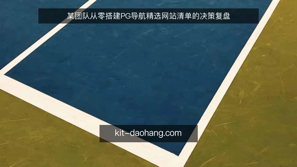 某团队从零搭建PG导航精选网站清单的决策复盘