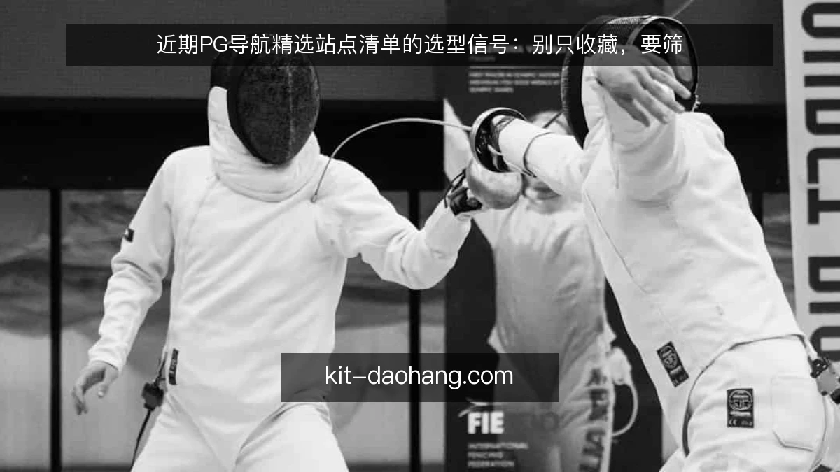 近期PG导航精选站点清单的选型信号：别只收藏，要筛