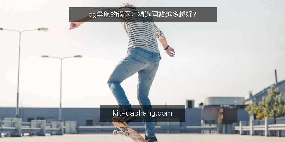 pg导航的误区：精选网站越多越好？ — pg导航的核心误区：收藏越多越有用 配图