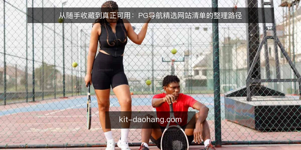 从随手收藏到真正可用:PG导航精选网站清单的整理路径 — 先问自己:为什么需要一份PG导航精选网站清单? 配图