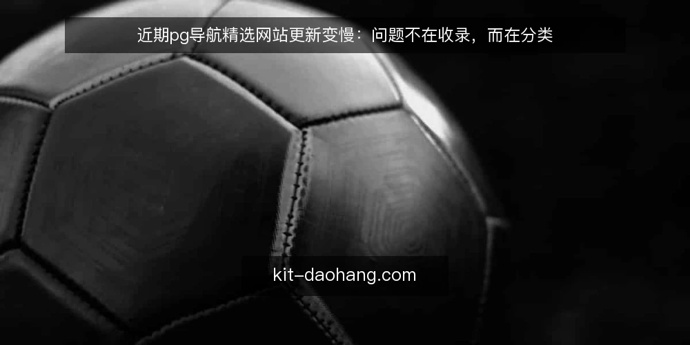 近期pg导航精选网站更新变慢：问题不在收录，而在分类 — 近期现象：更新节奏与使用感受背离 配图