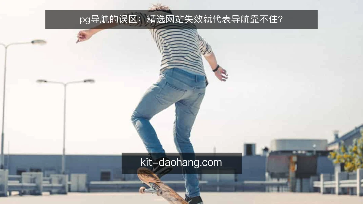 pg导航的误区：精选网站失效就代表导航靠不住？